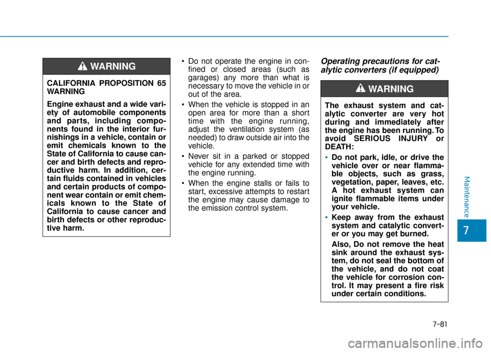 Hyundai Accent 2019  Owners Manual 7-81
7
Maintenance
 Do not operate the engine in con-fined or closed areas (such as
garages) any more than what is
necessary to move the vehicle in or
out of the area.
 When the vehicle is stopped in 