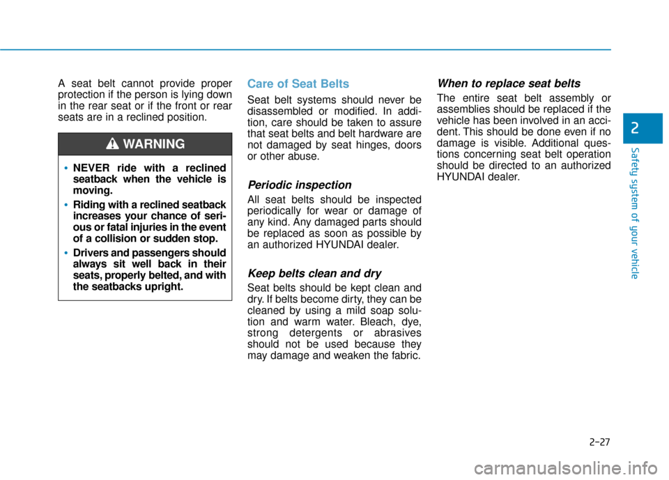 Hyundai Accent 2019 Service Manual 2-27
Safety system of your vehicle
2
A seat belt cannot provide proper
protection if the person is lying down
in the rear seat or if the front or rear
seats are in a reclined position.Care of Seat Bel
