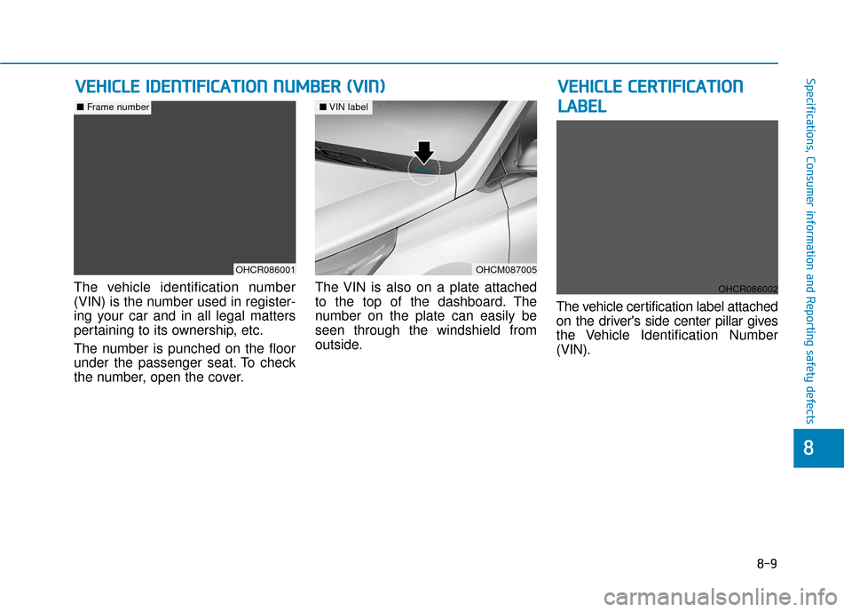 Hyundai Accent 2019 Owners Manual 8-9
88
Specifications, Consumer information and Reporting safety defects
The vehicle identification number
(VIN) is the number used in register-
ing your car and in all legal matters
pertaining to its Hyundai Accent 2019 Owners Manual 8-9
88
Specifications, Consumer information and Reporting safety defects
The vehicle identification number
(VIN) is the number used in register-
ing your car and in all legal matters
pertaining to its