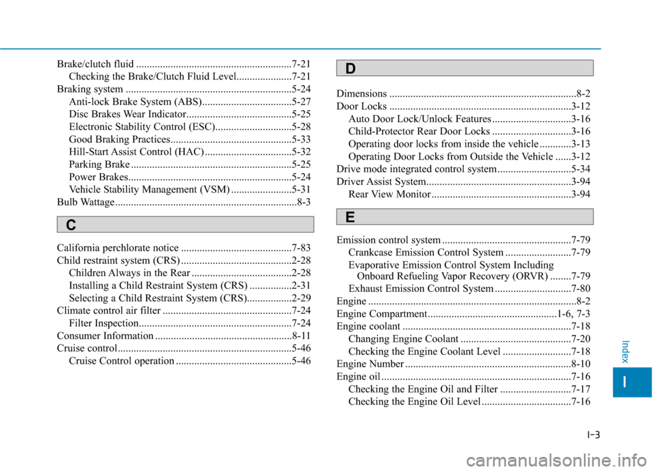 Hyundai Accent 2019  Owners Manual I-3
Brake/clutch fluid ...........................................................7-21Checking the Brake/Clutch Fluid Level.....................7-21
Braking system ....................................