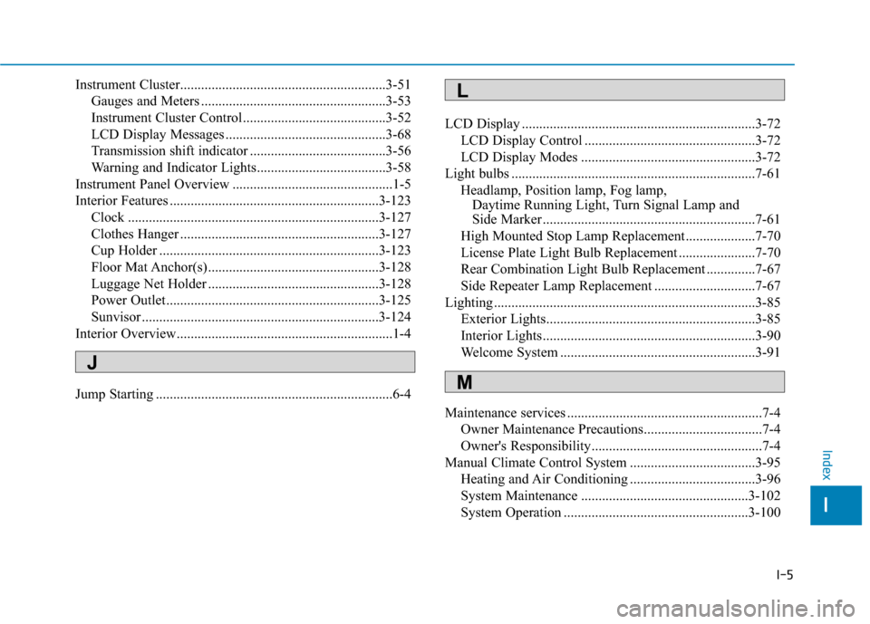 Hyundai Accent 2019 Owners Manual I-5
Instrument Cluster...........................................................3-51Gauges and Meters .....................................................3-53
Instrument Cluster Control ............ Hyundai Accent 2019 Owners Manual I-5
Instrument Cluster...........................................................3-51Gauges and Meters .....................................................3-53
Instrument Cluster Control ............