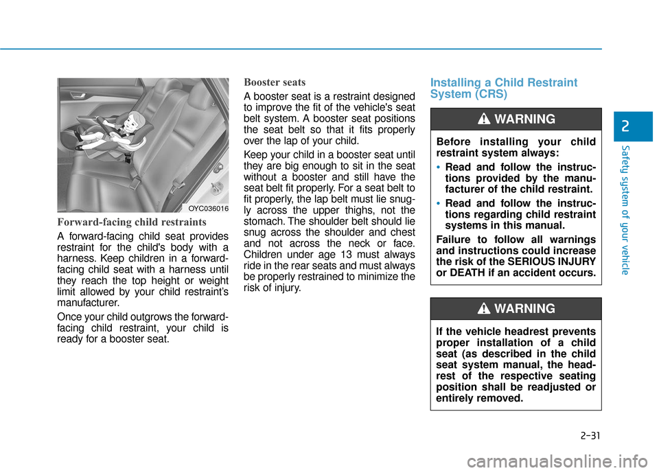 Hyundai Accent 2019 Service Manual 2-31
Safety system of your vehicle
2
Forward-facing child restraints
A forward-facing child seat provides
restraint for the childs body with a
harness. Keep children in a forward-
facing child seat w
