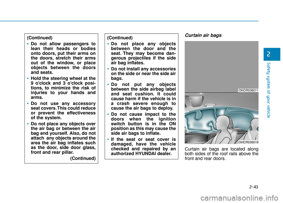 Hyundai Accent 2019  Owners Manual 2-43
Safety system of your vehicle
2
Curtain air bags 
Curtain air bags are located along
both sides of the roof rails above the
front and rear doors.
(Continued)
Do not allow passengers to
lean their