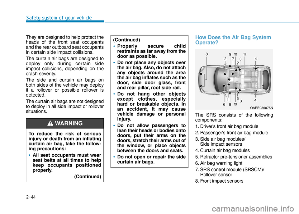 Hyundai Accent 2019  Owners Manual 2-44
Safety system of your vehicle
They are designed to help protect the
heads of the front seat occupants
and the rear outboard seat occupants
in certain side impact collisions.
The curtain air bags 