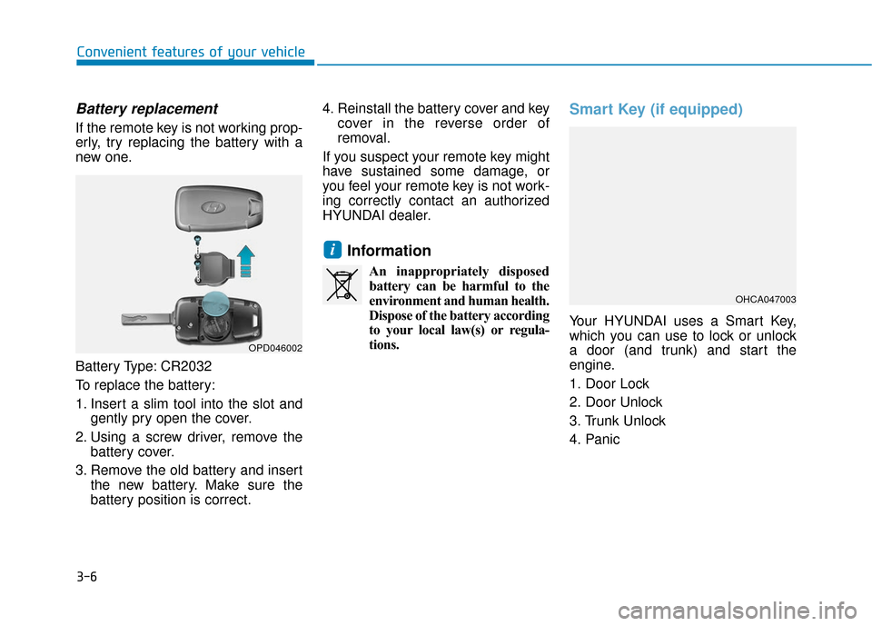 Hyundai Accent 2019  Owners Manual 3-6
Battery replacement 
If the remote key is not working prop-
erly, try replacing the battery with a
new one.
Battery Type: CR2032
To replace the battery:
1. Insert a slim tool into the slot andgent