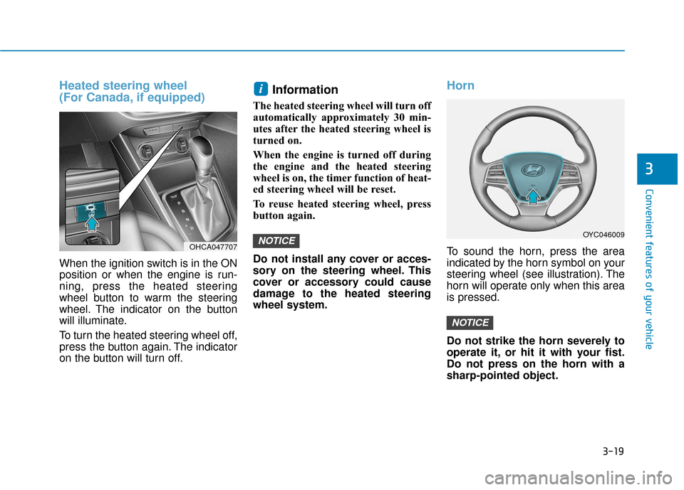 Hyundai Accent 2019 Owners Manual 3-19
Convenient features of your vehicle
3
Heated steering wheel
(For Canada, if equipped)
When the ignition switch is in the ON
position or when the engine is run-
ning, press the heated steering
wh Hyundai Accent 2019 Owners Manual 3-19
Convenient features of your vehicle
3
Heated steering wheel
(For Canada, if equipped)
When the ignition switch is in the ON
position or when the engine is run-
ning, press the heated steering
wh
