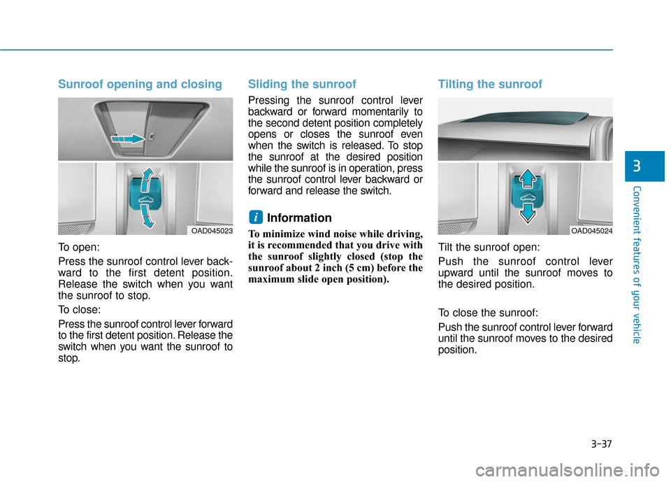 Hyundai Accent 2018  Owners Manual 3-37
Convenient features of your vehicle
3
Sunroof opening and closing
To open:
Press the sunroof control lever back-
ward to the first detent position.
Release the switch when you want
the sunroof to