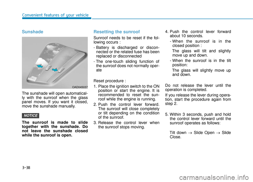 Hyundai Accent 2018  Owners Manual 3-38
Convenient features of your vehicle
Sunshade
The sunshade will open automatical-
ly with the sunroof when the glass
panel moves. If you want it closed,
move the sunshade manually.
The sunroof is 