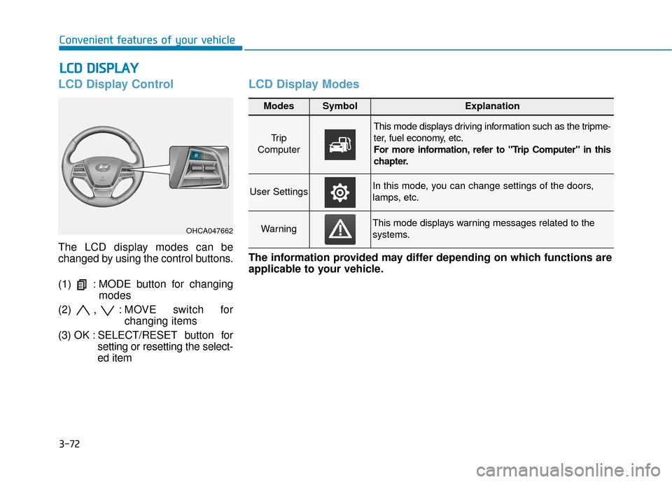 Hyundai Accent 2018 Owners Manual 3-72
Convenient features of your vehicle
L
LC
C D
D
D
D I
IS
S P
P L
LA
A Y
Y
LCD Display Control
The LCD display modes can be
changed by using the control buttons.
(1) : MODE button for chang Hyundai Accent 2018 Owners Manual 3-72
Convenient features of your vehicle
L
LC
C D
D
D
D I
IS
S P
P L
LA
A Y
Y
LCD Display Control
The LCD display modes can be
changed by using the control buttons.
(1) : MODE button for chang