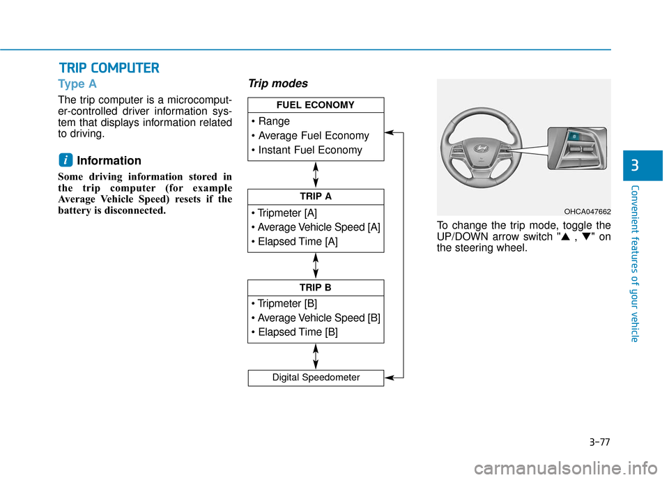 Hyundai Accent 2018  Owners Manual 3-77
Convenient features of your vehicle
3
Type A
The trip computer is a microcomput-
er-controlled driver information sys-
tem that displays information related
to driving.
Information
Some driving i