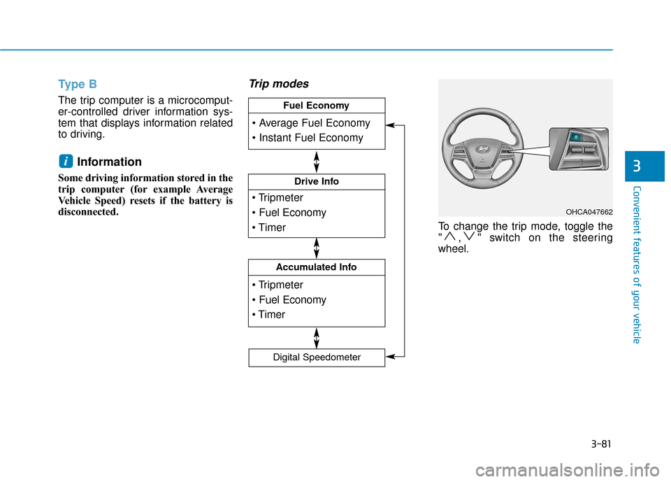 Hyundai Accent 2018  Owners Manual 3-81
Convenient features of your vehicle
3
Type B
The trip computer is a microcomput-
er-controlled driver information sys-
tem that displays information related
to driving.
Information 
Some driving 