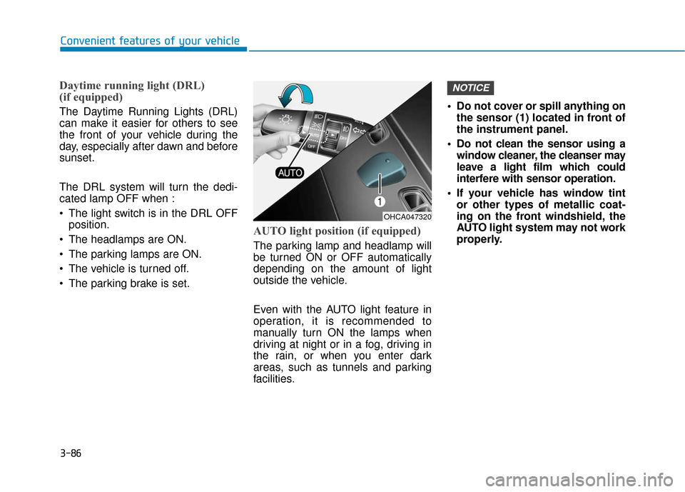 Hyundai Accent 2018  Owners Manual 3-86
Convenient features of your vehicle
Daytime running light (DRL) 
(if equipped)
The Daytime Running Lights (DRL)
can make it easier for others to see
the front of your vehicle during the
day, espe