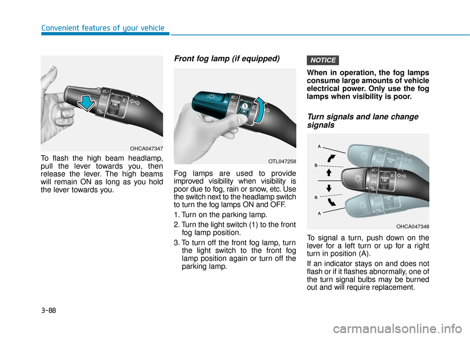 Hyundai Accent 2018 Owners Manual 3-88
Convenient features of your vehicle
To flash the high beam headlamp,
pull the lever towards you, then
release the lever. The high beams
will remain ON as long as you hold
the lever towards you.
F Hyundai Accent 2018 Owners Manual 3-88
Convenient features of your vehicle
To flash the high beam headlamp,
pull the lever towards you, then
release the lever. The high beams
will remain ON as long as you hold
the lever towards you.
F