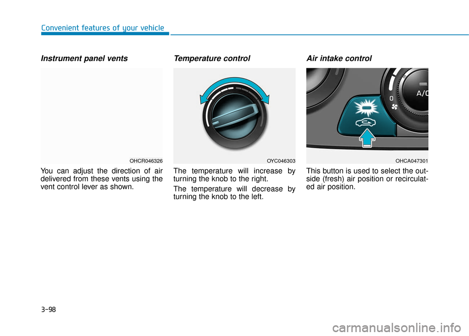 Hyundai Accent 2018 Owners Manual 3-98
Convenient features of your vehicle
Instrument panel vents
You can adjust the direction of air
delivered from these vents using the
vent control lever as shown.
Temperature control
The temperatur Hyundai Accent 2018 Owners Manual 3-98
Convenient features of your vehicle
Instrument panel vents
You can adjust the direction of air
delivered from these vents using the
vent control lever as shown.
Temperature control
The temperatur