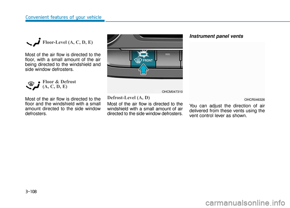 Hyundai Accent 2018 Owners Manual 3-108
Convenient features of your vehicle
Floor-Level (A, C, D, E)
Most of the air flow is directed to the
floor, with a small amount of the air
being directed to the windshield and
side window defros Hyundai Accent 2018 Owners Manual 3-108
Convenient features of your vehicle
Floor-Level (A, C, D, E)
Most of the air flow is directed to the
floor, with a small amount of the air
being directed to the windshield and
side window defros