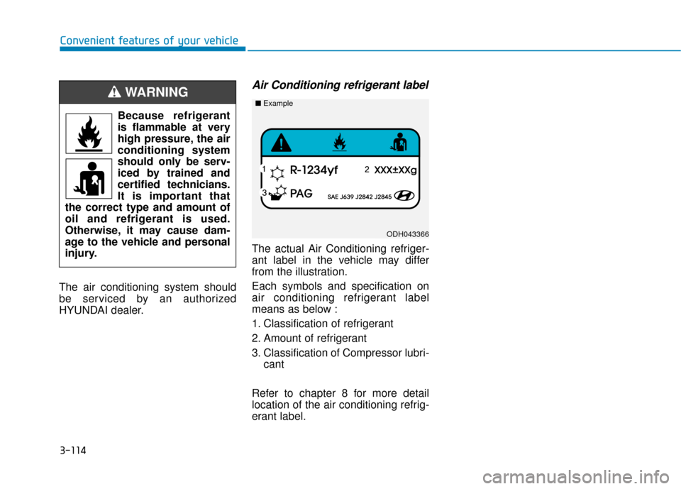 Hyundai Accent 2018 Owners Manual 3-114
Convenient features of your vehicle
The air conditioning system should
be serviced by an authorized
HYUNDAI dealer.
Air Conditioning refrigerant label
The actual Air Conditioning refriger-
ant l Hyundai Accent 2018 Owners Manual 3-114
Convenient features of your vehicle
The air conditioning system should
be serviced by an authorized
HYUNDAI dealer.
Air Conditioning refrigerant label
The actual Air Conditioning refriger-
ant l