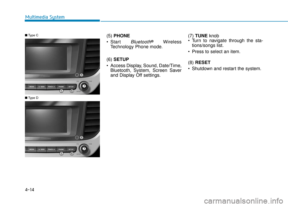 Hyundai Accent 2018 Owners Manual 4-14
Multimedia System(5) PHONE
Start
Bluetooth®Wireless
Technology Phone mode.
(6) SETUP
Access Display, Sound, Date/Time, Bluetooth, System, Screen Saver
and Display Off settings. (7)
TUNE kno Hyundai Accent 2018 Owners Manual 4-14
Multimedia System(5) PHONE
Start
Bluetooth®Wireless
Technology Phone mode.
(6) SETUP
Access Display, Sound, Date/Time, Bluetooth, System, Screen Saver
and Display Off settings. (7)
TUNE kno