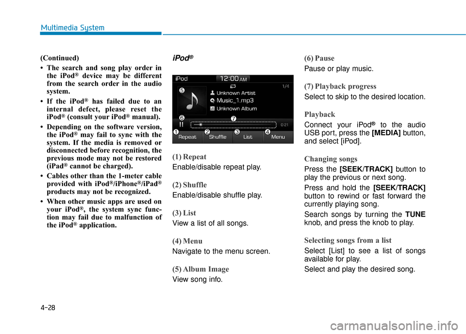 Hyundai Accent 2018 Owners Manual 4-28
Multimedia System
(Continued)
• The search and song play order in the iPod
®device may be different
from the search order in the audio
system.
• If the iPod
®has failed due to an
internal d Hyundai Accent 2018 Owners Manual 4-28
Multimedia System
(Continued)
• The search and song play order in the iPod
®device may be different
from the search order in the audio
system.
• If the iPod
®has failed due to an
internal d