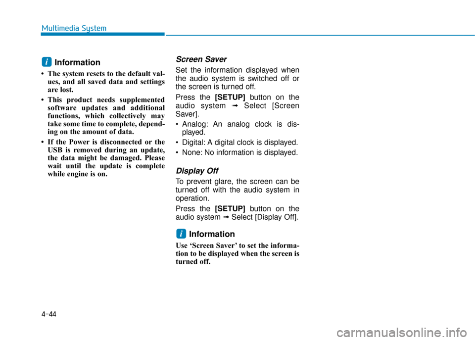 Hyundai Accent 2018  Owners Manual 4-44
Multimedia System
Information
• The system resets to the default val-ues, and all saved data and settings
are lost.
• This product needs supplemented software updates and additional
functions