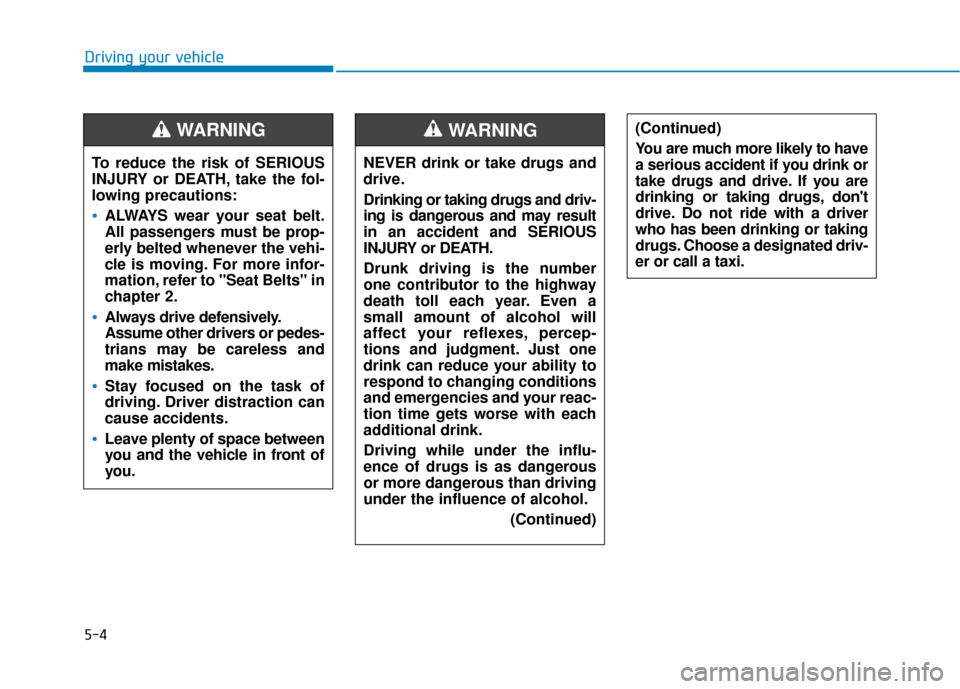 Hyundai Accent 2018 Owners Manual 5-4
Driving your vehicleNEVER drink or take drugs and
drive.
Drinking or taking drugs and driv-
ing is dangerous and may result
in an accident and SERIOUS
INJURY or DEATH.
Drunk driving is the number
Hyundai Accent 2018 Owners Manual 5-4
Driving your vehicleNEVER drink or take drugs and
drive.
Drinking or taking drugs and driv-
ing is dangerous and may result
in an accident and SERIOUS
INJURY or DEATH.
Drunk driving is the number