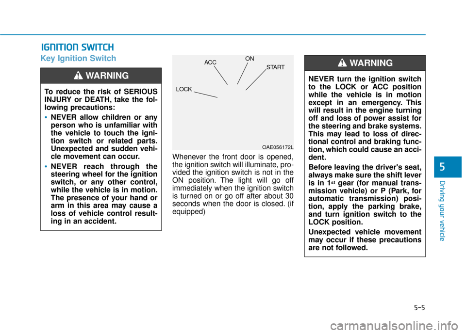 Hyundai Accent 2018 Owners Manual 5-5
Driving your vehicle
5
Key Ignition Switch
Whenever the front door is opened,
the ignition switch will illuminate, pro-
vided the ignition switch is not in the
ON position. The light will go off
i Hyundai Accent 2018 Owners Manual 5-5
Driving your vehicle
5
Key Ignition Switch
Whenever the front door is opened,
the ignition switch will illuminate, pro-
vided the ignition switch is not in the
ON position. The light will go off
i