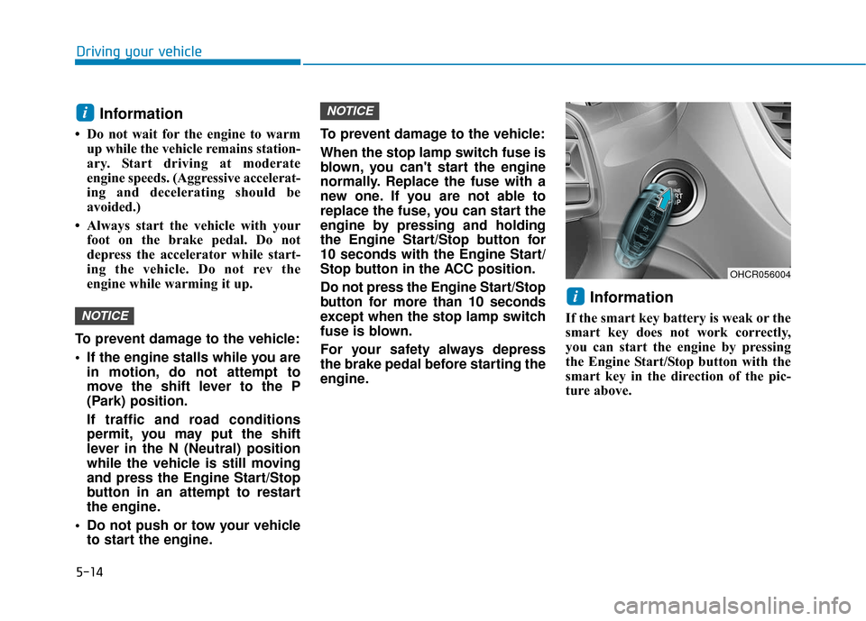 Hyundai Accent 2018 Owners Manual 5-14
Driving your vehicle
Information
• Do not wait for the engine to warmup while the vehicle remains station-
ary. Start driving at moderate
engine speeds. (Aggressive accelerat-
ing and decelerat Hyundai Accent 2018 Owners Manual 5-14
Driving your vehicle
Information
• Do not wait for the engine to warmup while the vehicle remains station-
ary. Start driving at moderate
engine speeds. (Aggressive accelerat-
ing and decelerat