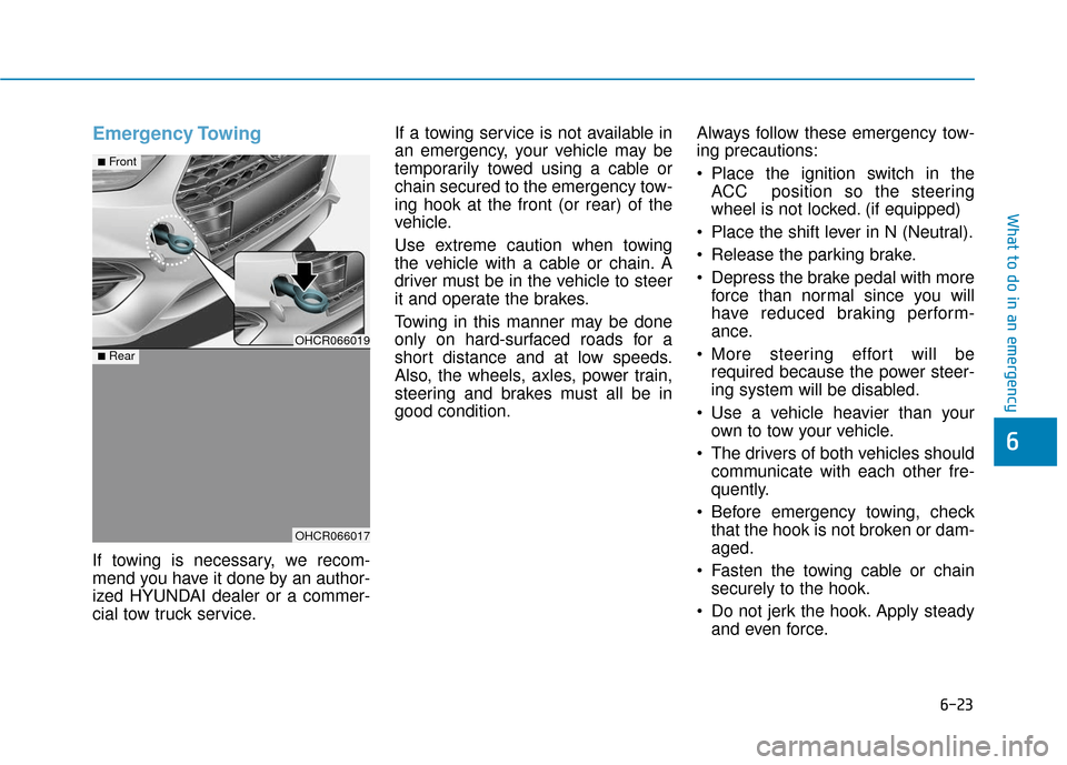 Hyundai Accent 2018  Owners Manual 6-23
What to do in an emergency
6
Emergency Towing 
If towing is necessary, we recom-
mend you have it done by an author-
ized HYUNDAI dealer or a commer-
cial tow truck service.If a towing service is