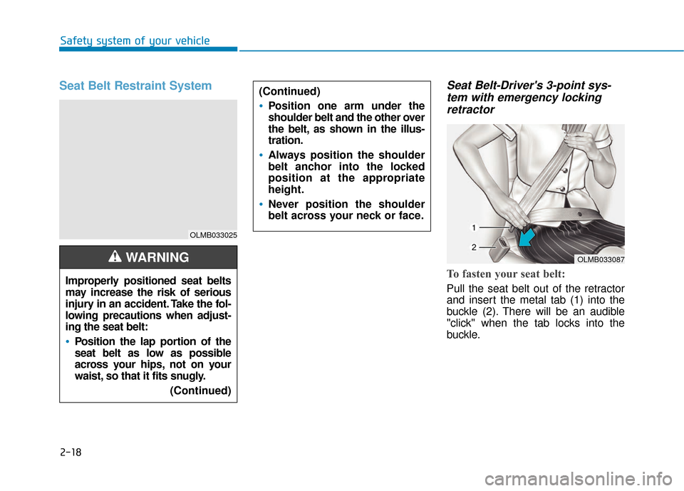 Hyundai Accent 2018 Owners Guide 2-18
Safety system of your vehicle
Seat Belt Restraint System Seat Belt-Drivers 3-point sys-tem with emergency lockingretractor
To fasten your seat belt: 
Pull the seat belt out of the retractor
and 