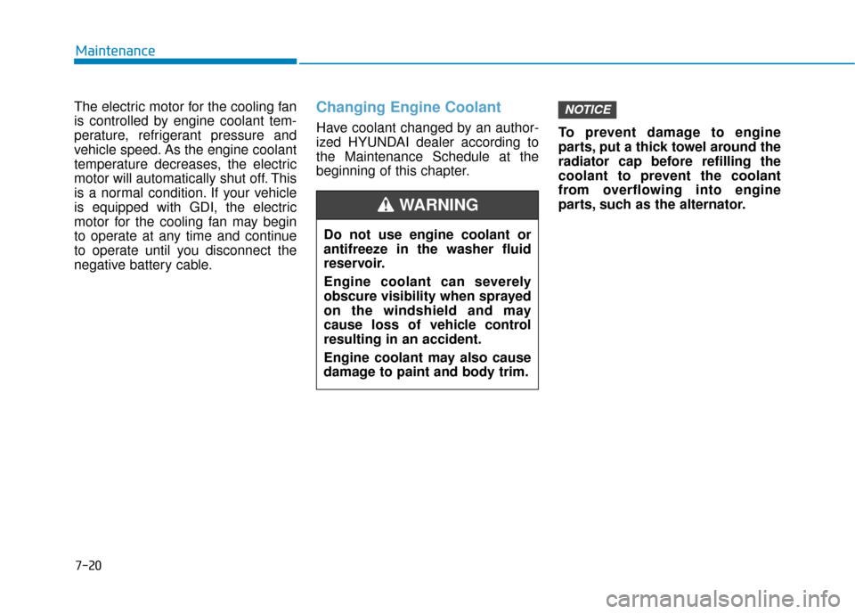Hyundai Accent 2018 Owners Manual 7-20
Maintenance
The electric motor for the cooling fan
is controlled by engine coolant tem-
perature, refrigerant pressure and
vehicle speed. As the engine coolant
temperature decreases, the electric Hyundai Accent 2018 Owners Manual 7-20
Maintenance
The electric motor for the cooling fan
is controlled by engine coolant tem-
perature, refrigerant pressure and
vehicle speed. As the engine coolant
temperature decreases, the electric
