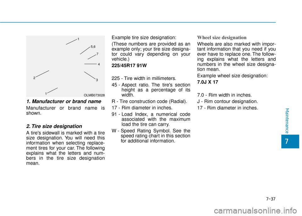 Hyundai Accent 2018 Owners Manual 7-37
7
Maintenance
1. Manufacturer or brand name
Manufacturer or brand name is
shown.
2. Tire size designation
A tires sidewall is marked with a tire
size designation. You will need this
informatio Hyundai Accent 2018 Owners Manual 7-37
7
Maintenance
1. Manufacturer or brand name
Manufacturer or brand name is
shown.
2. Tire size designation
A tires sidewall is marked with a tire
size designation. You will need this
informatio