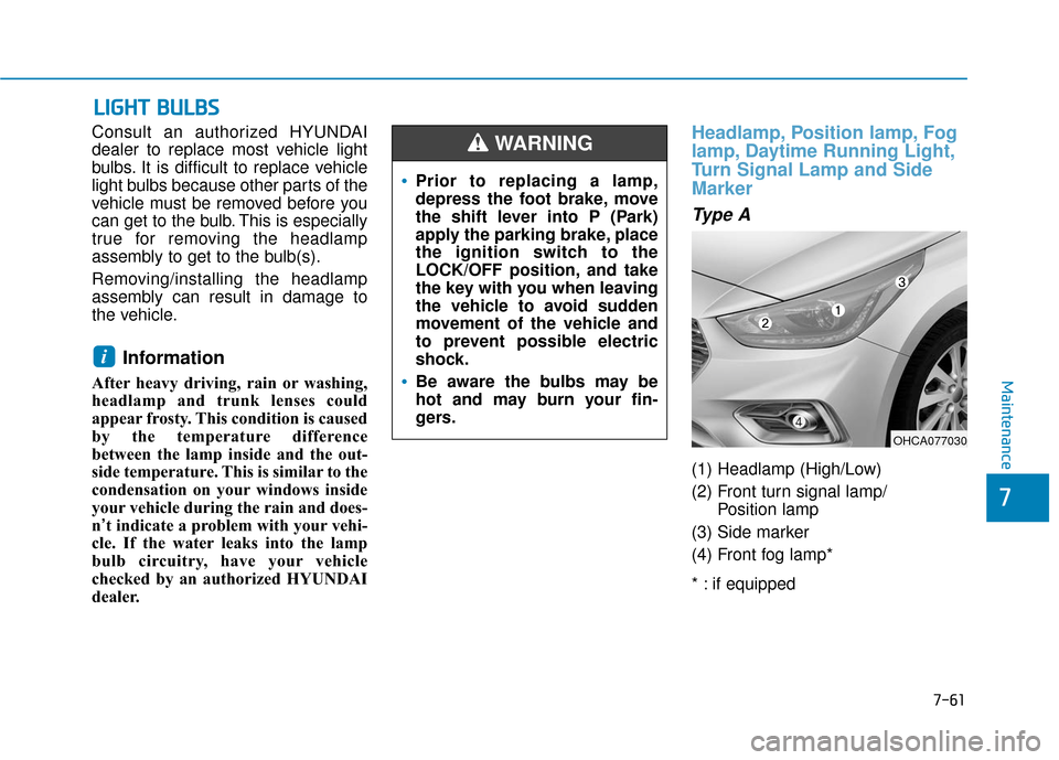 Hyundai Accent 2018  Owners Manual 7-61
7
Maintenance
L
LI
IG
G H
H T
T 
 B
B U
U L
LB
B S
S
Consult an authorized HYUNDAI
dealer to replace most vehicle light
bulbs. It is difficult to replace vehicle
light bulbs because other parts o