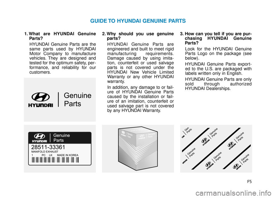 Hyundai Accent 2018  Owners Manual F5
1. What are HYUNDAI GenuineParts?
HYUNDAI Genuine Parts are the
same parts used by HYUNDAI
Motor Company to manufacture
vehicles. They are designed and
tested for the optimum safety, per-
formance,