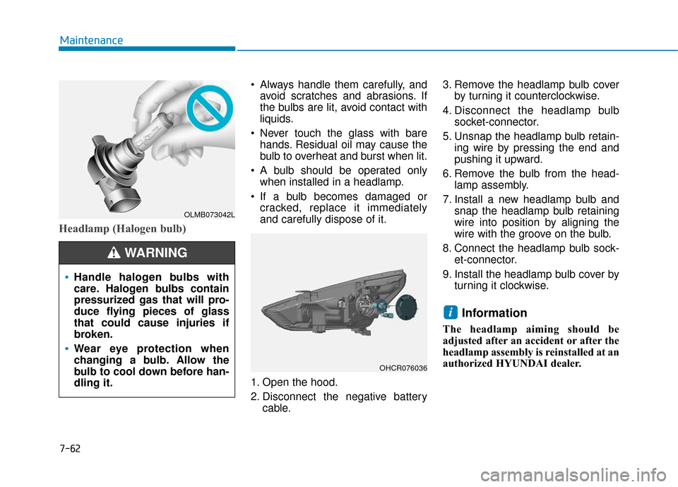 Hyundai Accent 2018  Owners Manual Headlamp (Halogen bulb)
 Always handle them carefully, andavoid scratches and abrasions. If
the bulbs are lit, avoid contact with
liquids.
 Never touch the glass with bare hands. Residual oil may caus