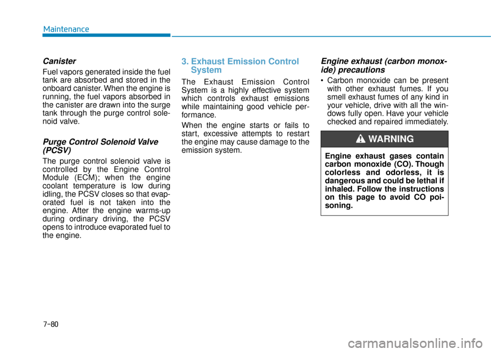 Hyundai Accent 2018 Owners Guide 7-80
Maintenance
Canister
Fuel vapors generated inside the fuel
tank are absorbed and stored in the
onboard canister. When the engine is
running, the fuel vapors absorbed in
the canister are drawn int