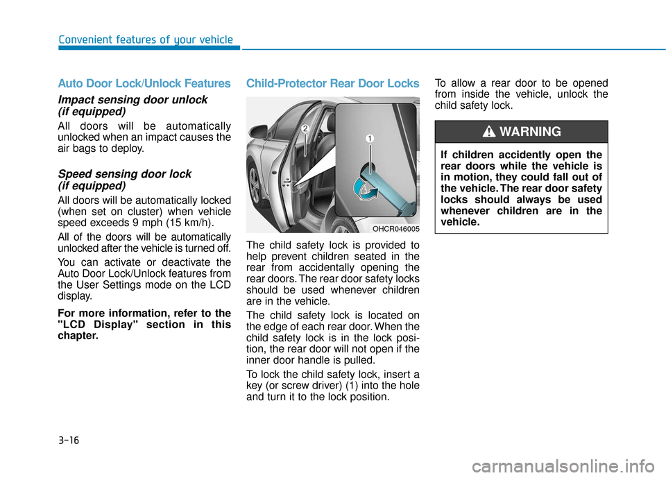 Hyundai Accent 2018 Owners Manual 3-16
Convenient features of your vehicle
Auto Door Lock/Unlock Features
Impact sensing door unlock(if equipped)
All doors will be automatically
unlocked when an impact causes the
air bags to deploy.
S