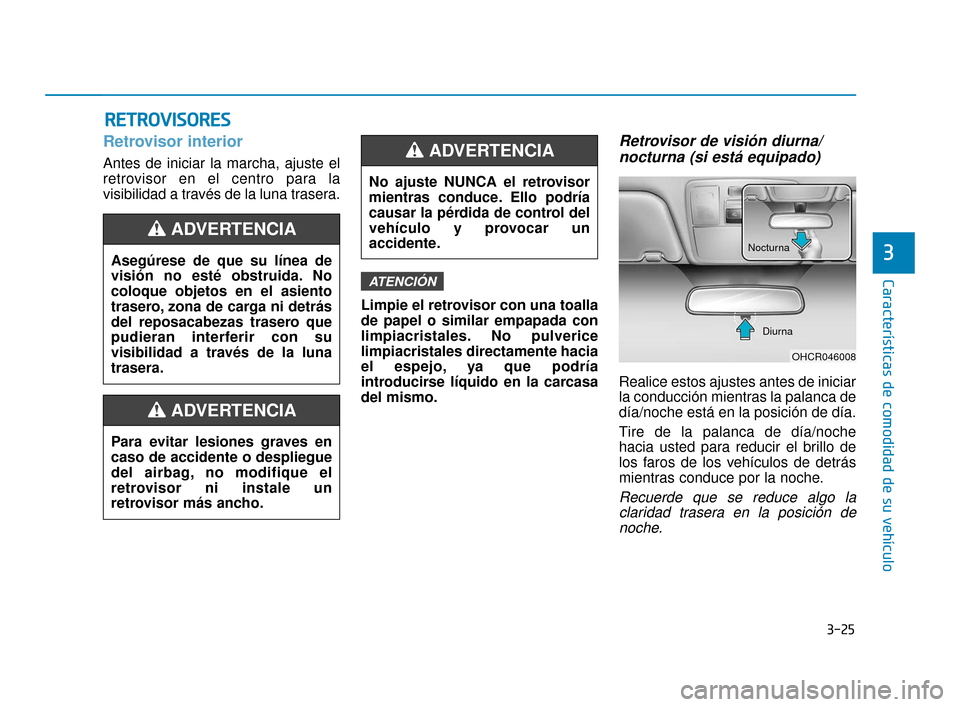 Hyundai Accent 2018  Manual del propietario (in Spanish) 3-25
Características de comodidad de su vehículo
3
R
RE
ET
T R
R O
O V
VI
IS
S O
O R
RE
ES
S
Retrovisor interior
Antes de iniciar la marcha, ajuste el
retrovisor en el centro para la
visibilidad a t