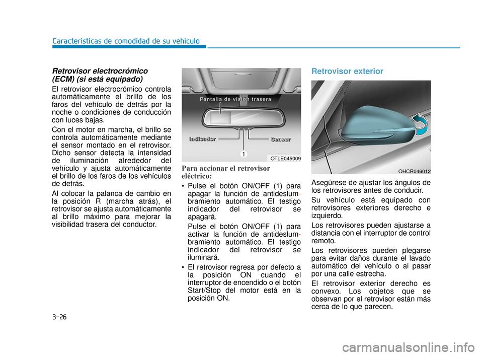 Hyundai Accent 2018  Manual del propietario (in Spanish) 3-26
Características de comodidad de su vehículo
Retrovisor electrocrómico(ECM) (si está equipado)
El retrovisor electrocrómico controla
automáticamente el brillo de los
faros del vehículo de d