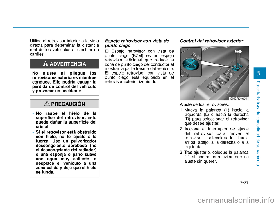Hyundai Accent 2018  Manual del propietario (in Spanish) 3-27
Características de comodidad de su vehículo
3
Utilice el retrovisor interior o la vista
directa para determinar la distancia
real de los vehículos al cambiar de
carriles.Espejo retrovisor con 
