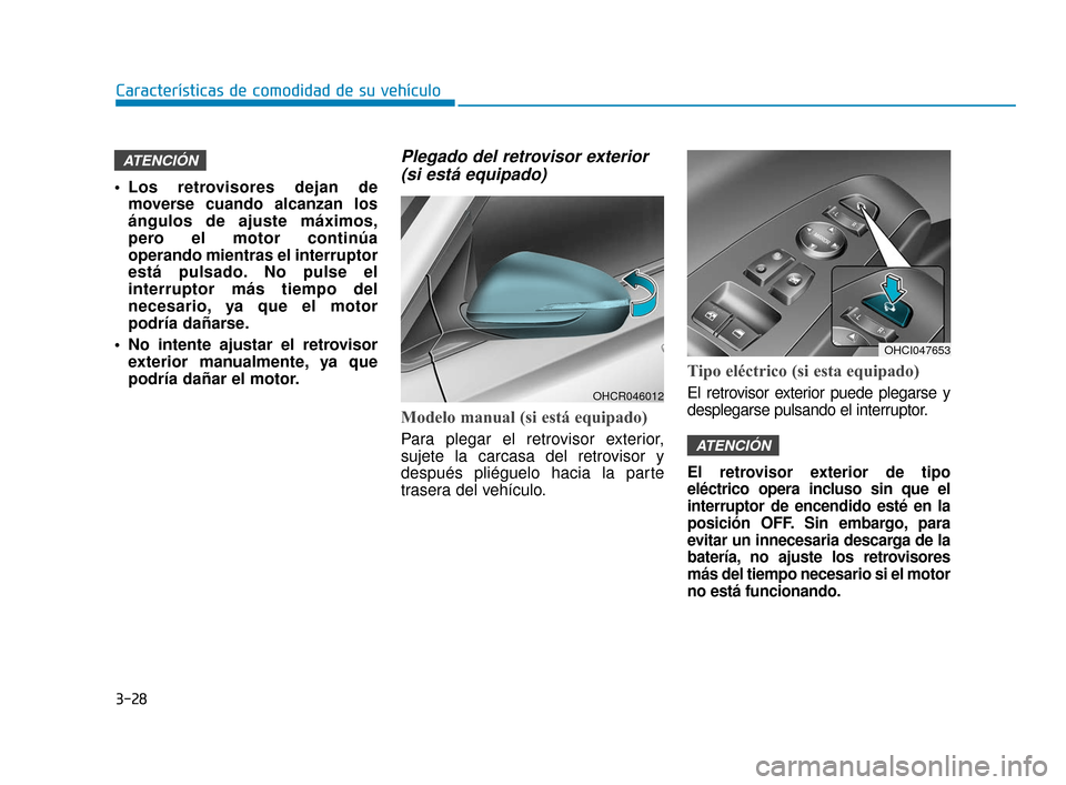 Hyundai Accent 2018  Manual del propietario (in Spanish) 3-28
Características de comodidad de su vehículo
 Los retrovisores dejan demoverse cuando alcanzan los
ángulos de ajuste máximos,
pero el motor continúa
operando mientras el interruptor
está pul