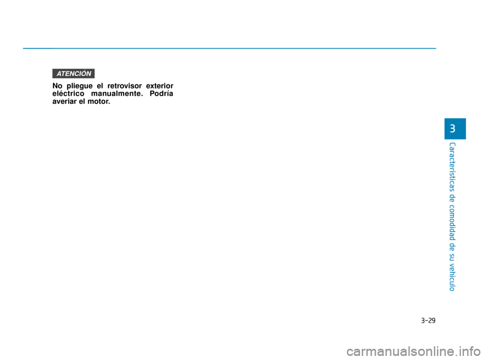Hyundai Accent 2018  Manual del propietario (in Spanish) 3-29
Características de comodidad de su vehículo
3
No pliegue el retrovisor exterior
eléctrico manualmente. Podría
averiar el motor.
ATENCIÓN
HCm Mexico_3a.qxp  2/7/2018  1:46 PM  Page 29 