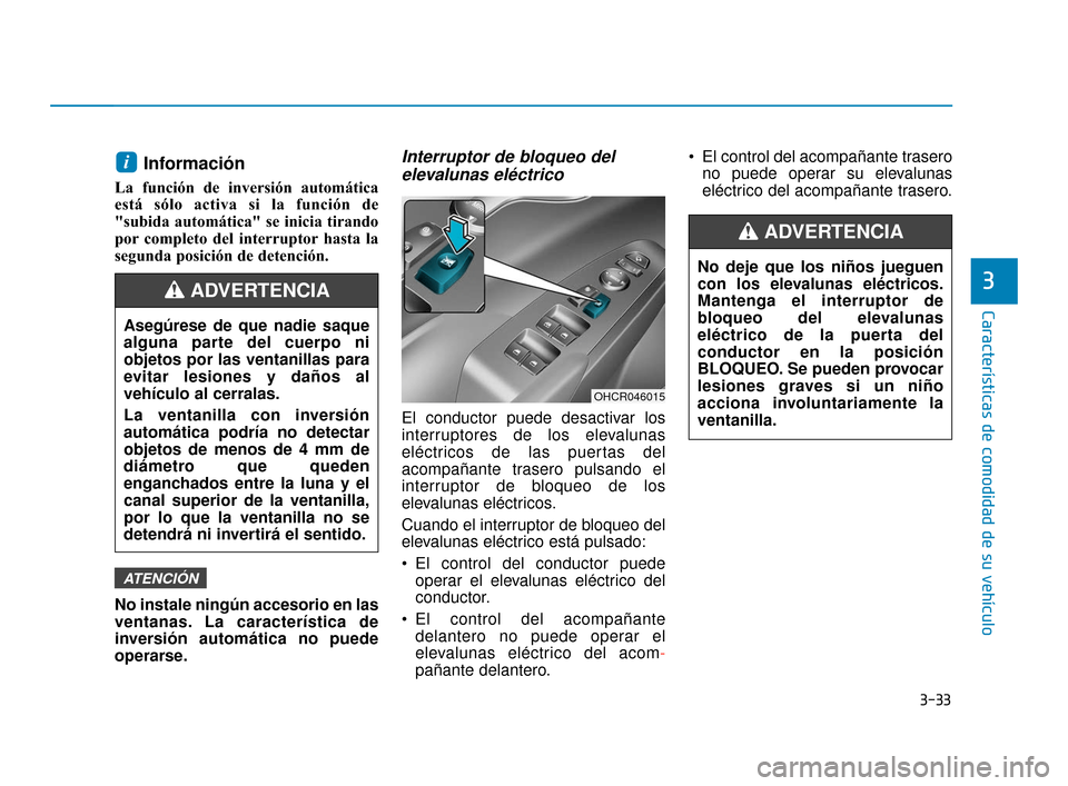 Hyundai Accent 2018  Manual del propietario (in Spanish) 3-33
Características de comodidad de su vehículo
3
Información 
La función de inversión automática
está sólo activa si la función de
"subida automática" se inicia tirando
por completo del in