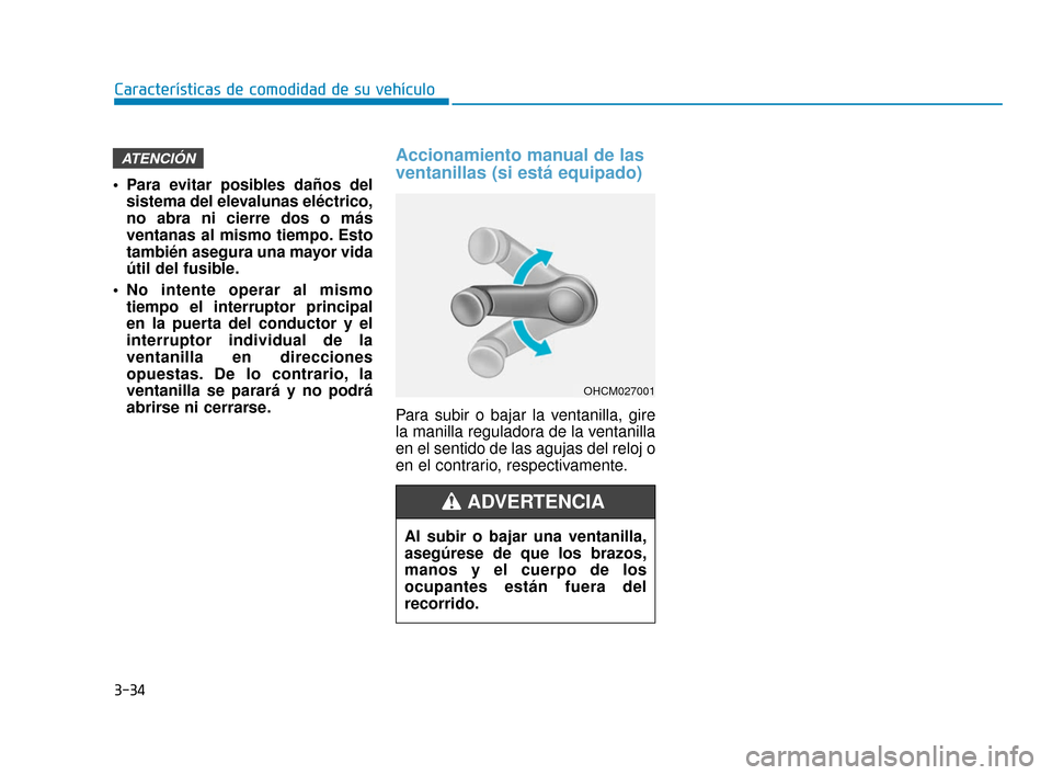 Hyundai Accent 2018  Manual del propietario (in Spanish) 3-34
Características de comodidad de su vehículo
 Para evitar posibles daños delsistema del elevalunas eléctrico,
no abra ni cierre dos o más
ventanas al mismo tiempo. Esto
también asegura una m