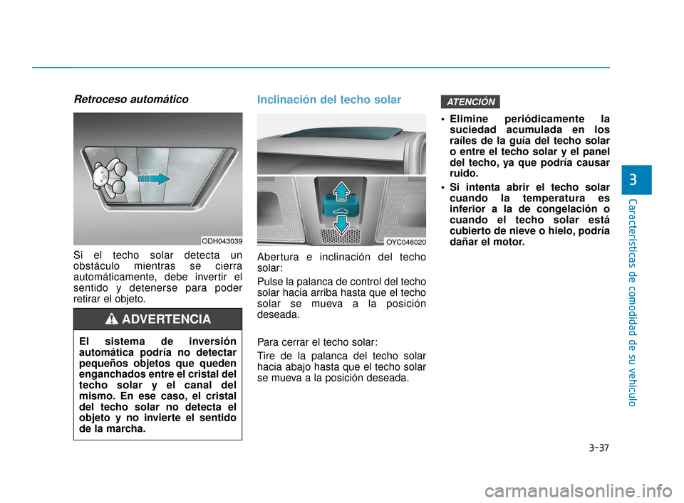 Hyundai Accent 2018  Manual del propietario (in Spanish) 3-37
Características de comodidad de su vehículo
3
Retroceso automático
Si el techo solar detecta un
obstáculo mientras se cierra
automáticamente, debe invertir el
sentido y detenerse para poder
