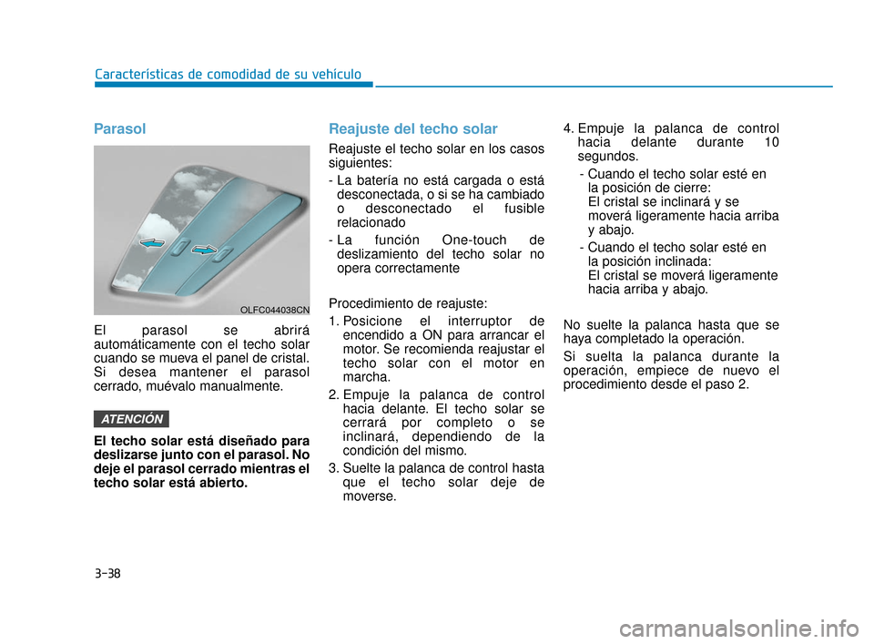 Hyundai Accent 2018  Manual del propietario (in Spanish) 3-38
Características de comodidad de su vehículo
Parasol
El parasol se abrirá
automáticamente con el techo solar
cuando se mueva el panel de cristal.
Si desea mantener el parasol
cerrado, muévalo