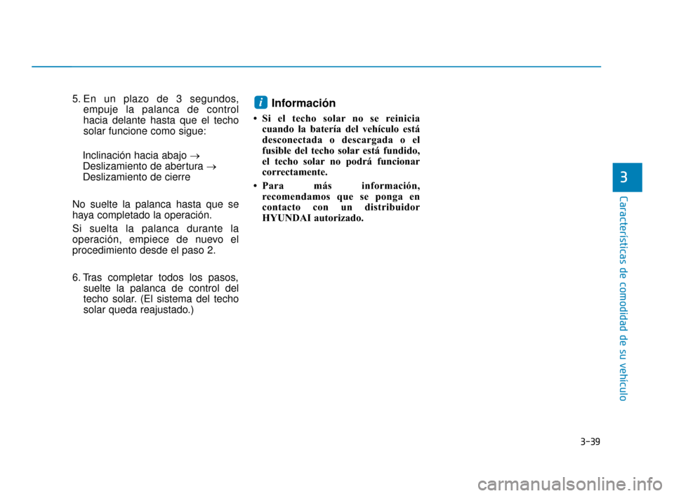 Hyundai Accent 2018  Manual del propietario (in Spanish) 3-39
Características de comodidad de su vehículo
3
5. En un plazo de 3 segundos,empuje la palanca de control
hacia delante hasta que el techo
solar funcione como sigue:
Inclinación hacia abajo → 