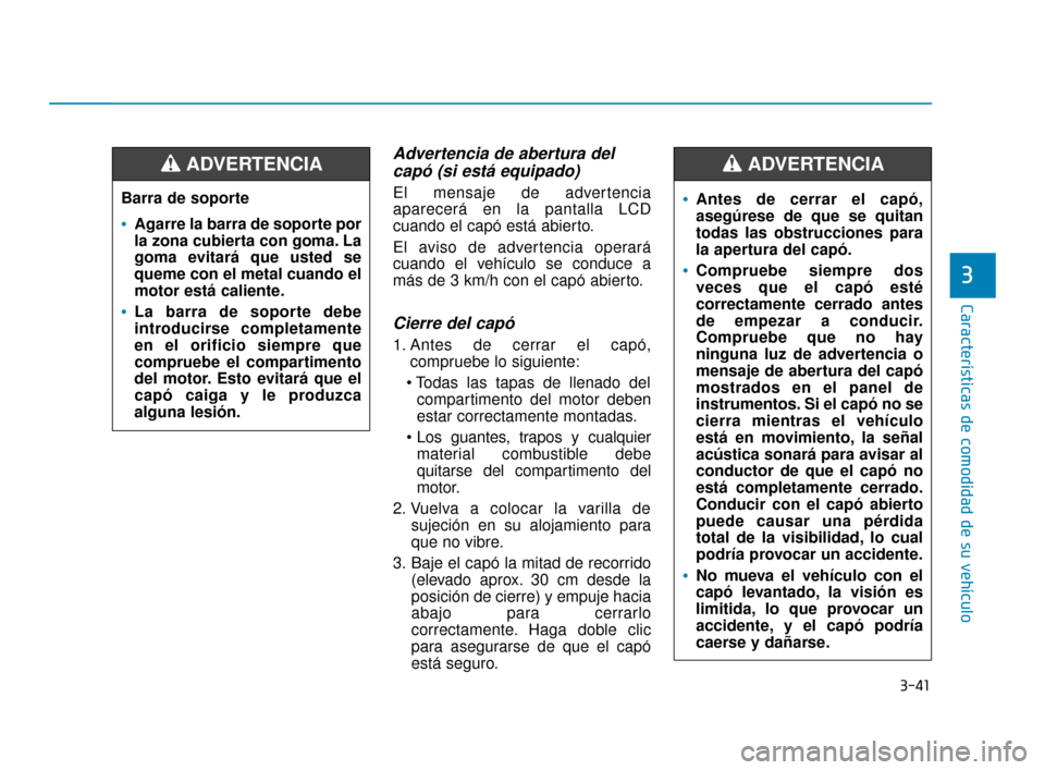 Hyundai Accent 2018  Manual del propietario (in Spanish) 3-41
Características de comodidad de su vehículo
3
Advertencia de abertura delcapó (si está equipado)
El mensaje de advertencia
aparecerá en la pantalla LCD
cuando el capó está abierto.
El avis