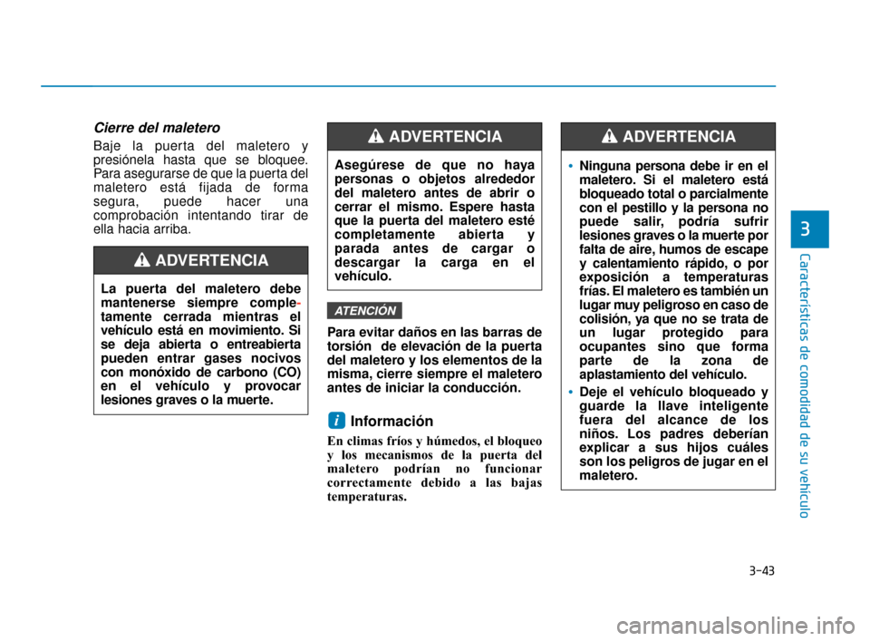 Hyundai Accent 2018  Manual del propietario (in Spanish) 3-43
Características de comodidad de su vehículo
3
Cierre del maletero
Baje la puerta del maletero y
presiónela hasta que se bloquee.
Para asegurarse de que la puerta del
maletero está fijada de f