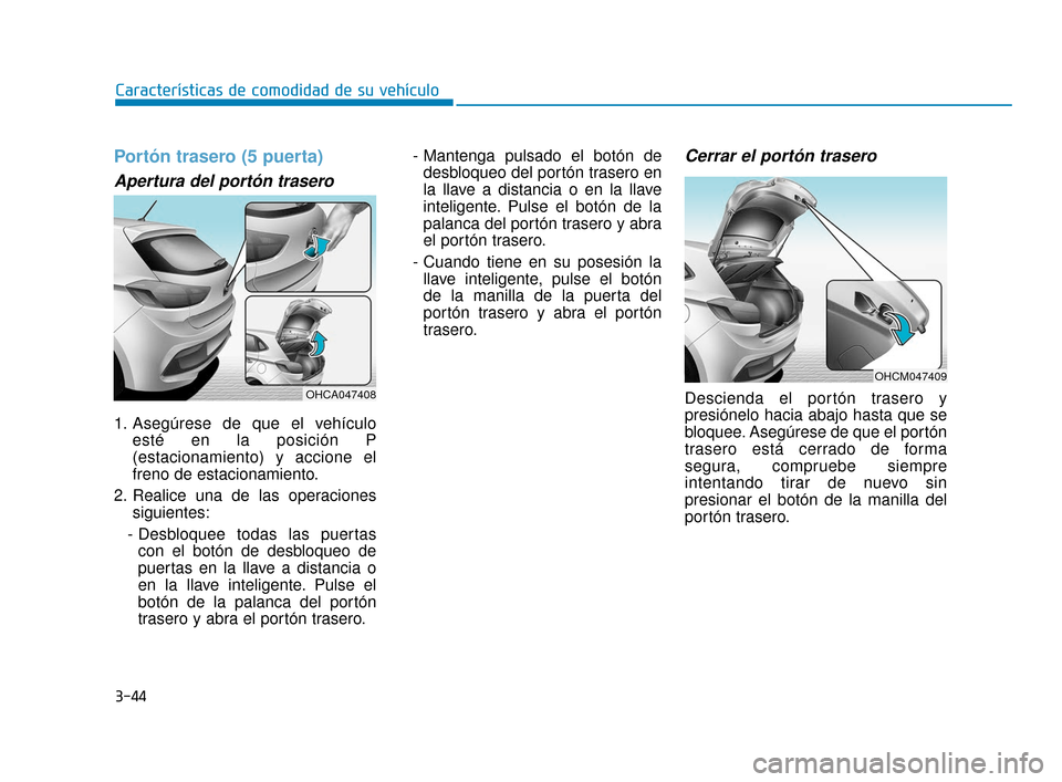 Hyundai Accent 2018  Manual del propietario (in Spanish) 3-44
Portón trasero (5 puerta)
Apertura del portón trasero
1. Asegúrese de que el vehículoesté en la posición P
(estacionamiento) y accione el
freno de estacionamiento.
2. Realice una de las ope