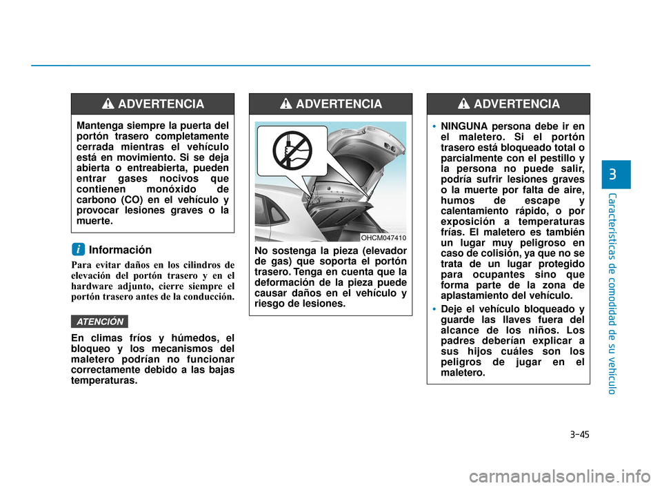 Hyundai Accent 2018  Manual del propietario (in Spanish) 3-45
Características de comodidad de su vehículo
Información 
Para evitar daños en los cilindros de
elevación del portón trasero y en el
hardware adjunto, cierre siempre el
portón trasero antes