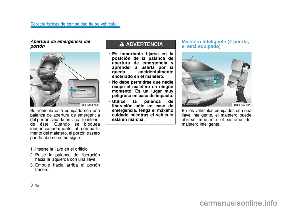 Hyundai Accent 2018  Manual del propietario (in Spanish) Apertura de emergencia delportón
Su vehículo está equipado con una
palanca de apertura de emergencia
del portón situada en la parte inferior
de éste. Cuando se bloquea
inintencionadamente el comp